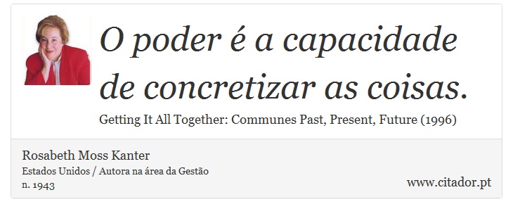 O poder é a capacidade de concretizar as coisas. - Rosabeth Moss Kanter - Frases