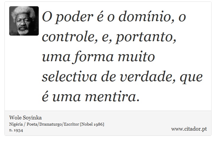O poder é o domínio, o controle, e, portanto, uma forma muito selectiva de verdade, que é uma mentira. - Wole Soyinka - Frases