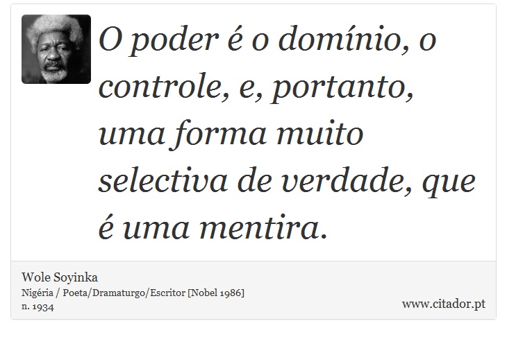 O poder  o domnio, o controle, e, portanto, uma forma muito selectiva de verdade, que  uma mentira. - Wole Soyinka - Frases