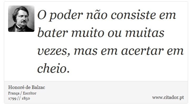 O poder não consiste em bater muito ou muitas vezes, mas em acertar em cheio. - Honoré de Balzac - Frases