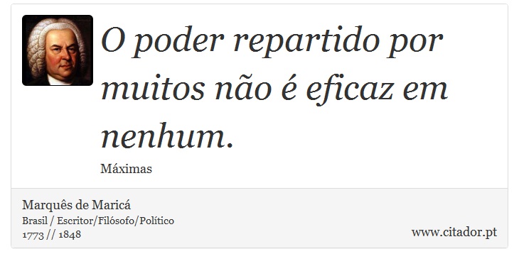 O poder repartido por muitos não é eficaz em nenhum. - Marquês de Maricá - Frases