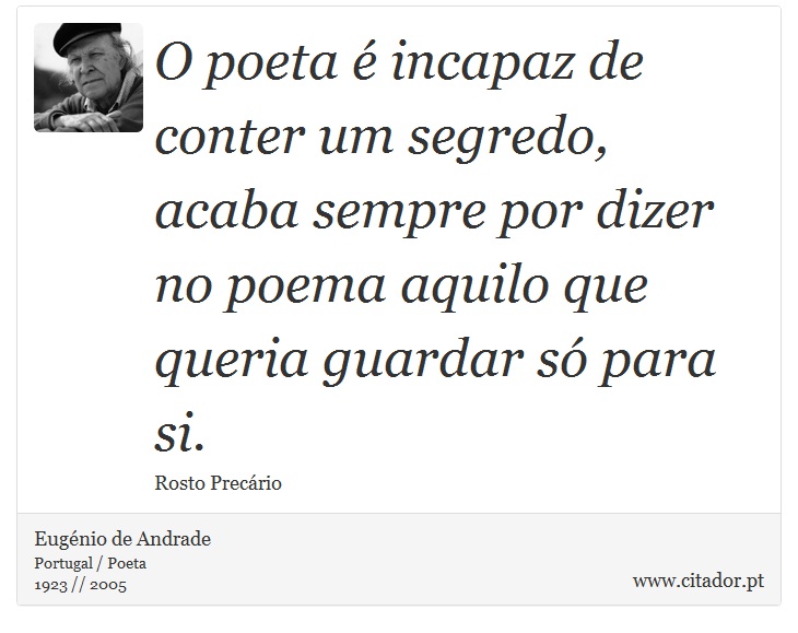 O poeta é incapaz de conter um segredo, acaba sempre por dizer no poema aquilo que queria guardar só para si. - Eugénio de Andrade - Frases