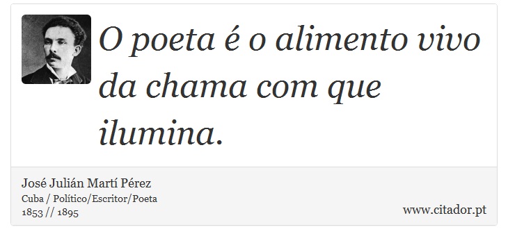 O poeta é o alimento vivo da chama com que ilumina. - José Julián Martí Pérez - Frases
