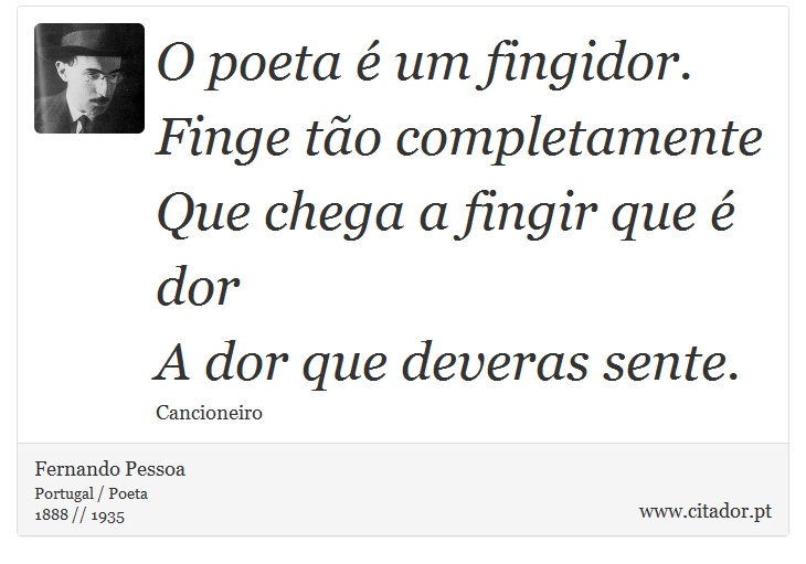O poeta é um fingidor. <br />
 Finge tão completamente <br />
 Que chega a fingir que é dor <br />
 A dor que deveras sente. - Fernando Pessoa - Frases