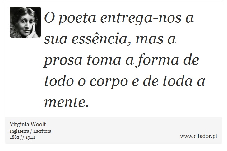 O poeta entrega-nos a sua essência, mas a prosa toma a forma de todo o corpo e de toda a mente. - Virginia Woolf - Frases