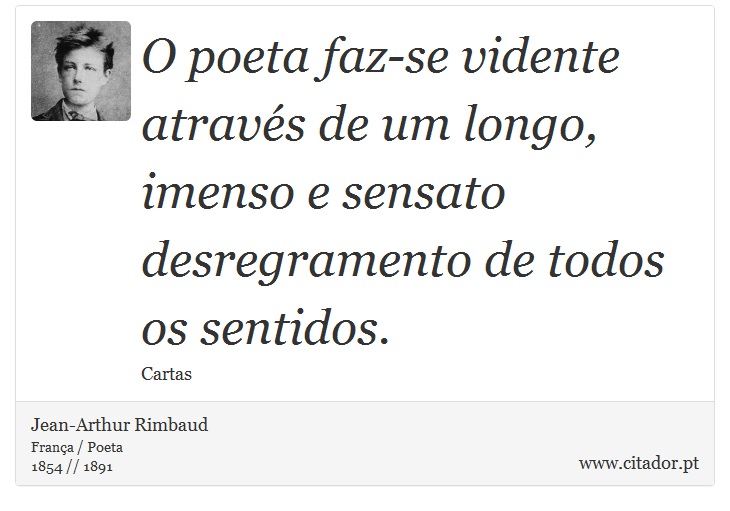O poeta faz-se vidente através de um longo, imenso e sensato desregramento de todos os sentidos. - Jean-Arthur Rimbaud - Frases