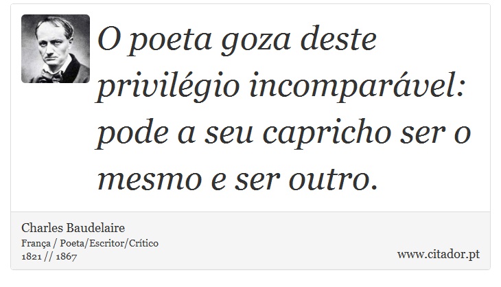 O poeta goza deste privilégio incomparável: pode a seu capricho ser o mesmo e ser outro. - Charles Baudelaire - Frases