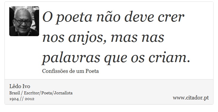 O poeta não deve crer nos anjos, mas nas palavras que os criam. - Lêdo Ivo - Frases