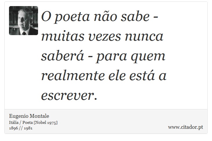 O poeta não sabe - muitas vezes nunca saberá - para quem realmente ele está a escrever. - Eugenio Montale - Frases