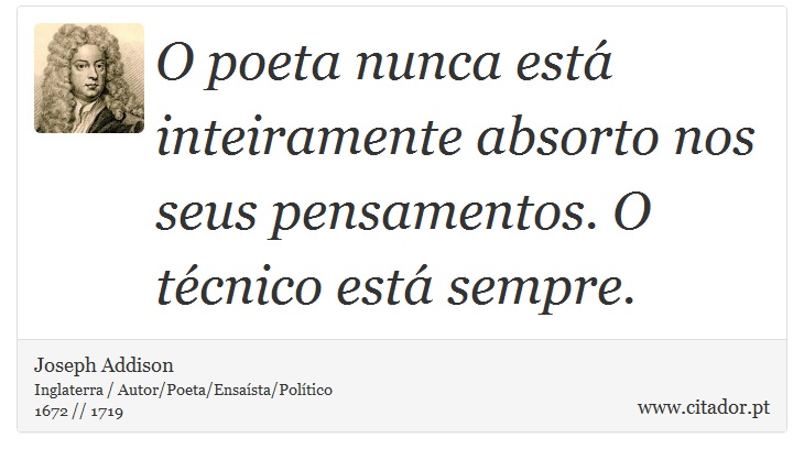 O poeta nunca est inteiramente absorto nos seus pensamentos. O tcnico est sempre. - Joseph Addison - Frases