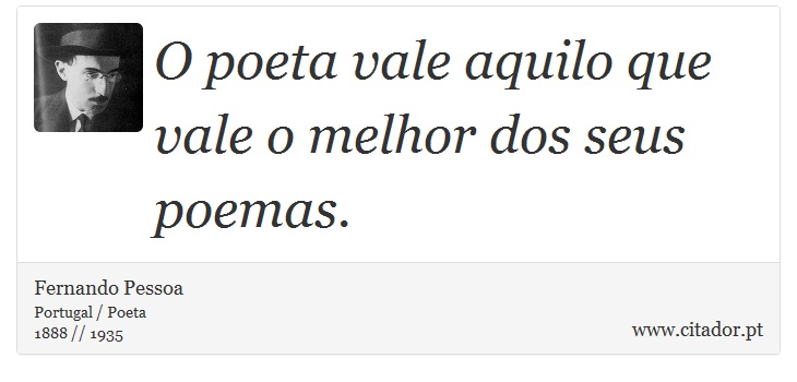 O poeta vale aquilo que vale o melhor dos seus poemas. - Fernando Pessoa - Frases
