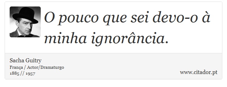 O pouco que sei devo-o à minha ignorância. - Sacha Guitry - Frases