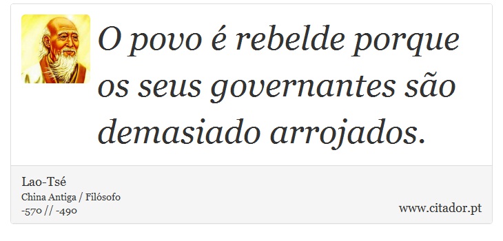 O povo é rebelde porque os seus governantes são demasiado arrojados. - Lao-Tsé - Frases