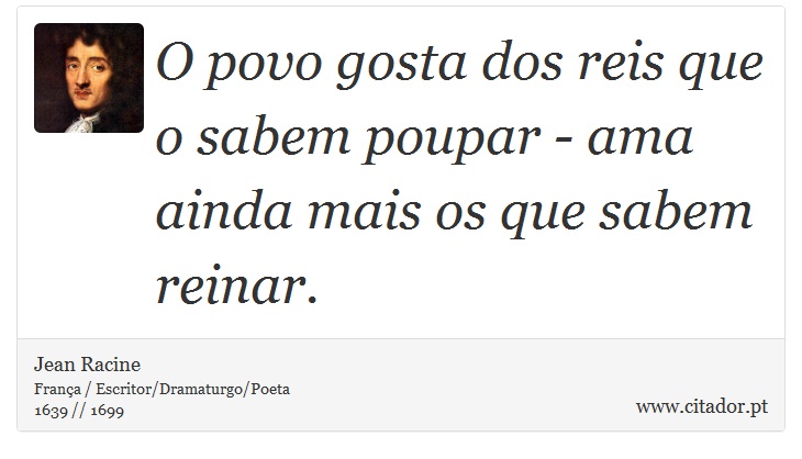 O povo gosta dos reis que o sabem poupar - ama ainda mais os que sabem reinar. - Jean Racine - Frases