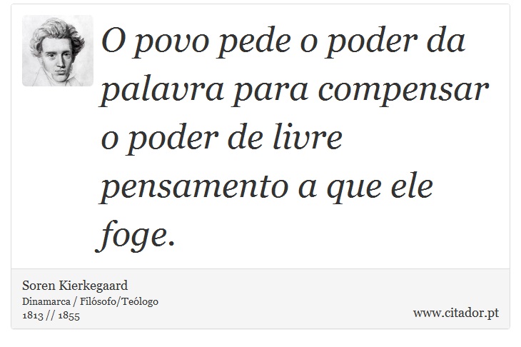 O povo pede o poder da palavra para compensar o poder de livre pensamento a que ele foge. - Soren Kierkegaard - Frases