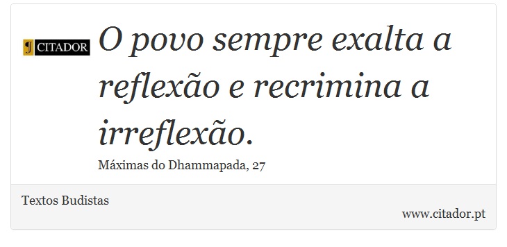 O povo sempre exalta a reflexão e recrimina a irreflexão. - Textos Budistas - Frases