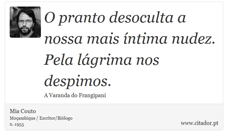 O pranto desoculta a nossa mais íntima nudez. Pela lágrima nos despimos. - Mia Couto - Frases