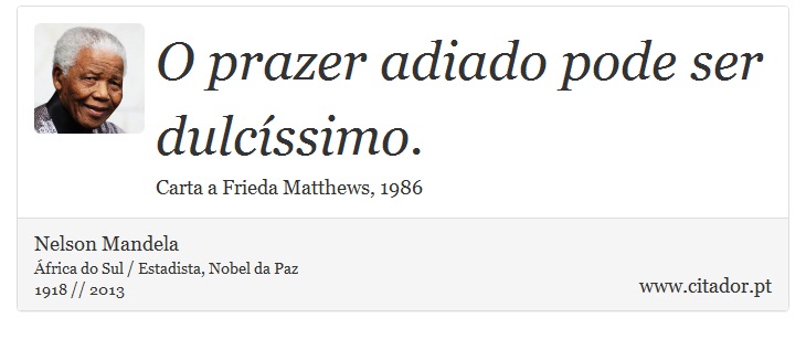 O prazer adiado pode ser dulcíssimo. - Nelson Mandela - Frases