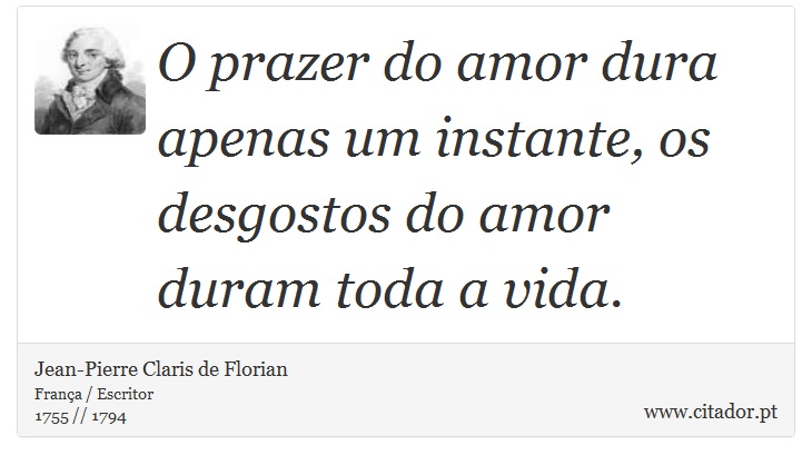 O prazer do amor dura apenas um instante, os desgostos do amor duram toda a vida. - Jean-Pierre Claris de Florian - Frases
