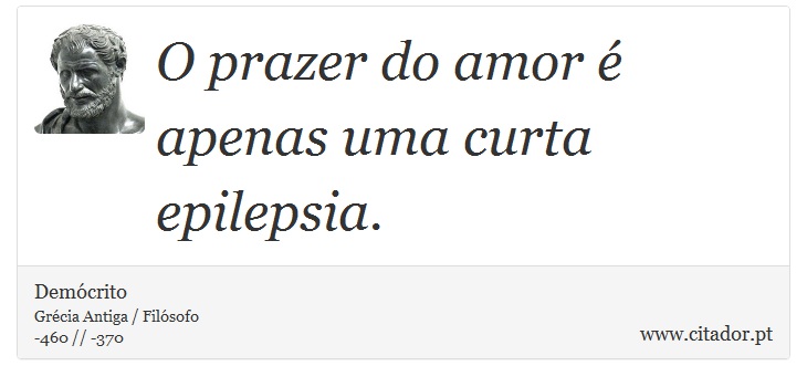 O prazer do amor é apenas uma curta epilepsia. - Demócrito - Frases
