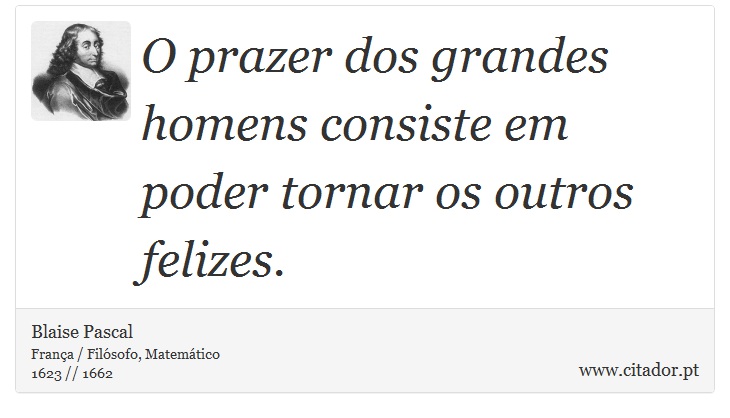 O prazer dos grandes homens consiste em poder tornar os outros felizes. - Blaise Pascal - Frases