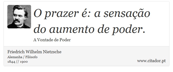 O prazer é: a sensação do aumento de poder. - Friedrich Wilhelm Nietzsche - Frases