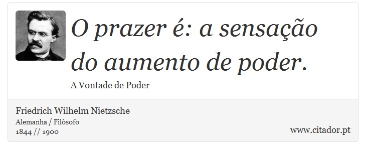 O prazer : a sensao do aumento de poder. - Friedrich Wilhelm Nietzsche - Frases