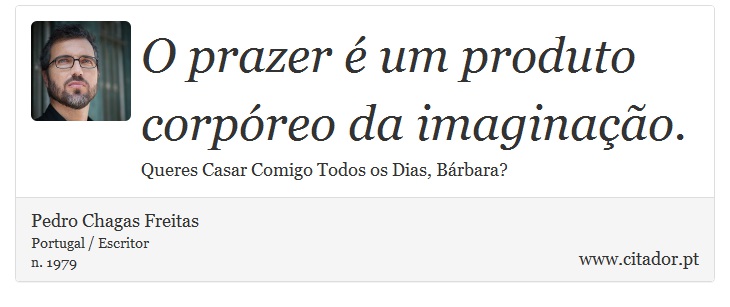 O prazer é um produto corpóreo da imaginação. - Pedro Chagas Freitas - Frases