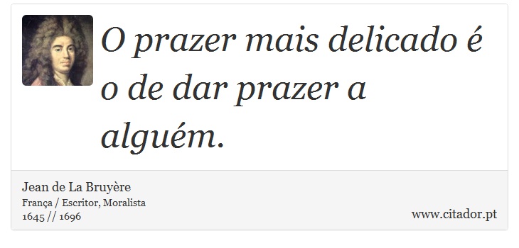 O prazer mais delicado é o de dar prazer a alguém. - Jean de La Bruyère - Frases