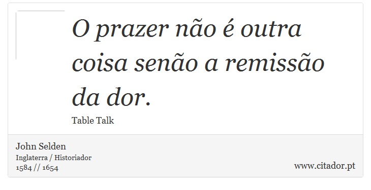 O prazer não é outra coisa senão a remissão da dor. - John Selden - Frases