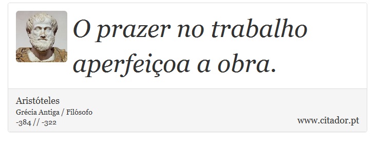 O prazer no trabalho aperfeiçoa a obra. - Aristóteles - Frases
