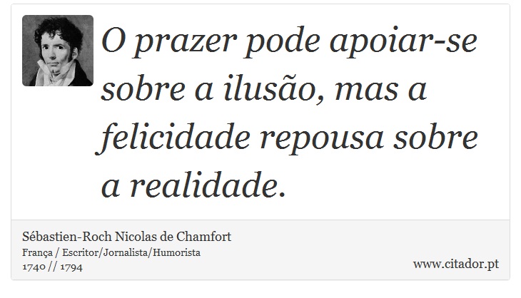 O prazer pode apoiar-se sobre a ilusão, mas a felicidade repousa sobre a realidade. - Sébastien-Roch Nicolas de Chamfort - Frases