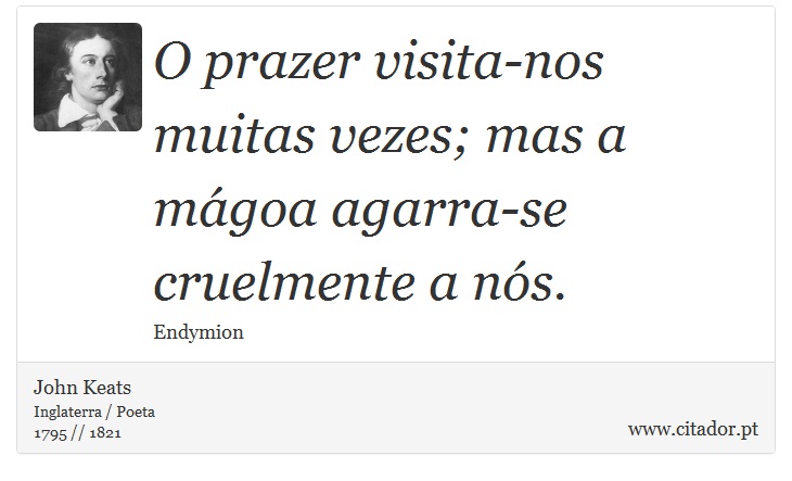 O prazer visita-nos muitas vezes; mas a mágoa agarra-se cruelmente a nós. - John Keats - Frases