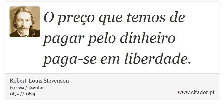O preço que temos de pagar pelo dinheiro paga-se em liberdade. - Robert-Louis Stevenson - Frases