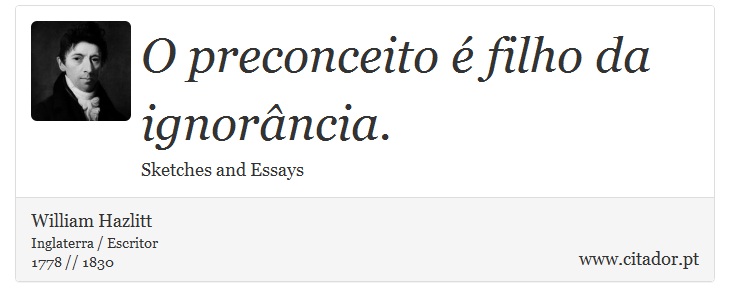 O preconceito é filho da ignorância. - William Hazlitt - Frases