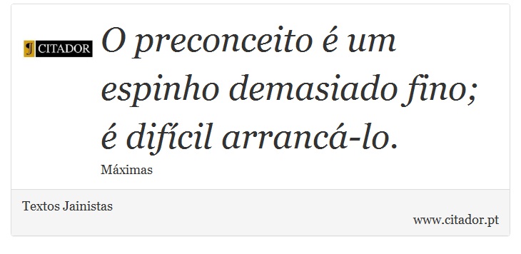 O preconceito é um espinho demasiado fino; é difícil arrancá-lo. - Textos Jainistas - Frases