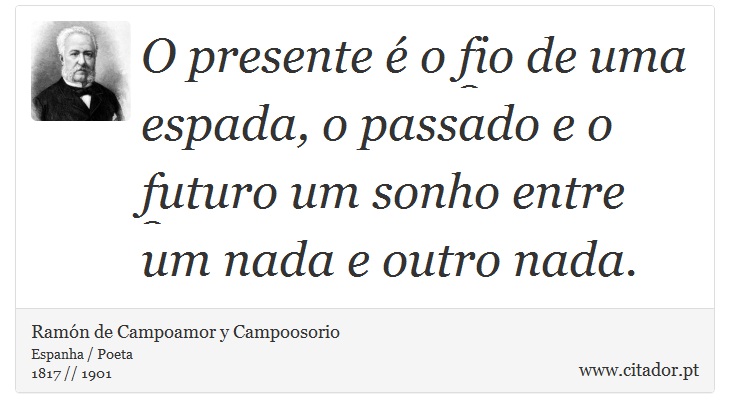 O presente é o fio de uma espada, o passado e o futuro um sonho entre um nada e outro nada. - Ramón de Campoamor y Campoosorio - Frases