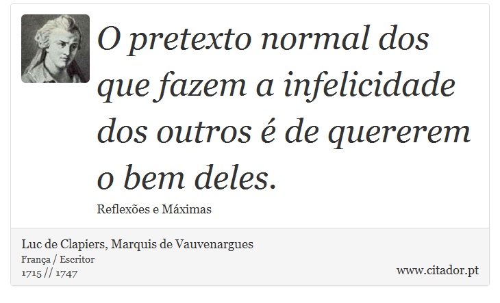 O pretexto normal dos que fazem a infelicidade dos outros é de quererem o bem deles. - Luc de Clapiers, Marquis de Vauvenargues - Frases