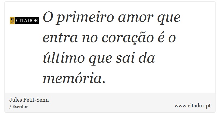 O primeiro amor que entra no coração é o último que sai da memória. - Jules Petit-Senn - Frases