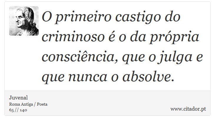 O primeiro castigo do criminoso é o da própria consciência, que o julga e que nunca o absolve. - Juvenal - Frases