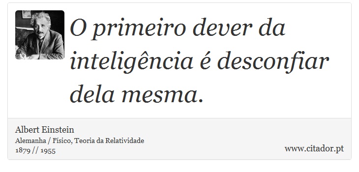 O primeiro dever da inteligência é desconfiar dela mesma. - Albert Einstein - Frases
