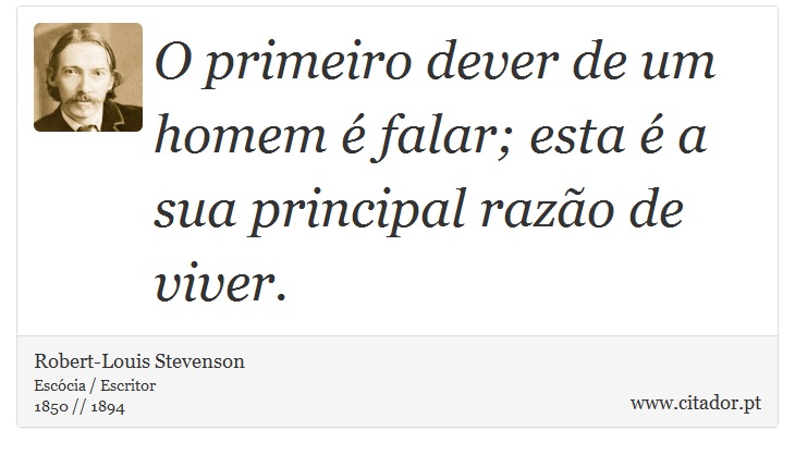 O primeiro dever de um homem é falar; esta é a sua principal razão de viver. - Robert-Louis Stevenson - Frases