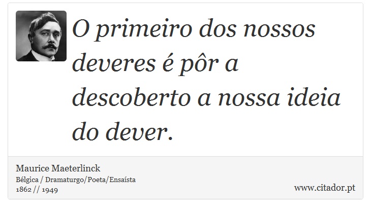 O primeiro dos nossos deveres é pôr a descoberto a nossa ideia do dever. - Maurice Maeterlinck - Frases
