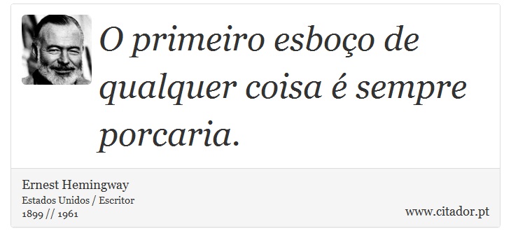 O primeiro esboço de qualquer coisa é sempre porcaria. - Ernest Hemingway - Frases