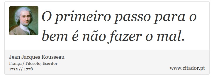 O primeiro passo para o bem é não fazer o mal. - Jean Jacques Rousseau - Frases