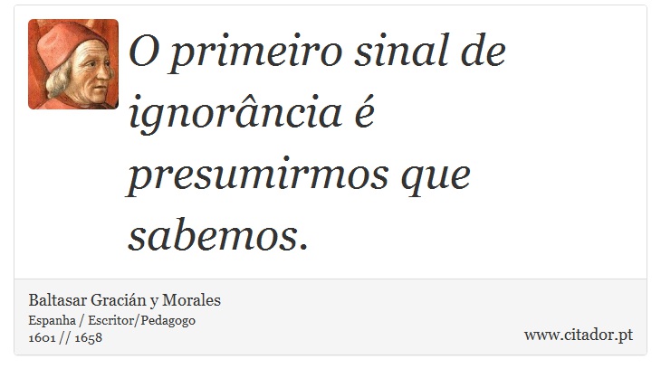 O primeiro sinal de ignorância é presumirmos que sabemos. - Baltasar Gracián y Morales - Frases