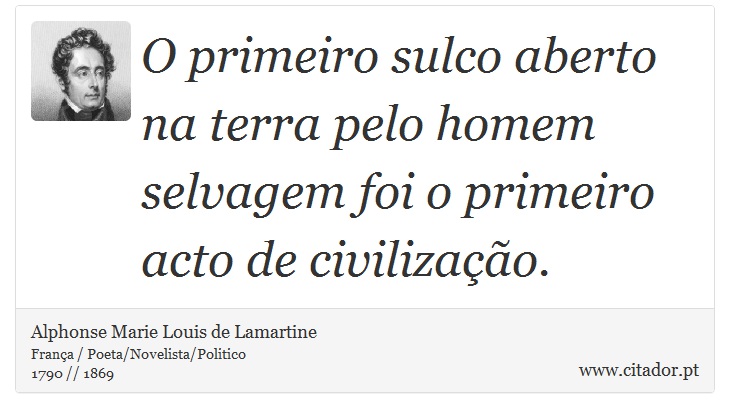 O primeiro sulco aberto na terra pelo homem selvagem foi o primeiro acto de civilização. - Alphonse Marie Louis de Lamartine - Frases