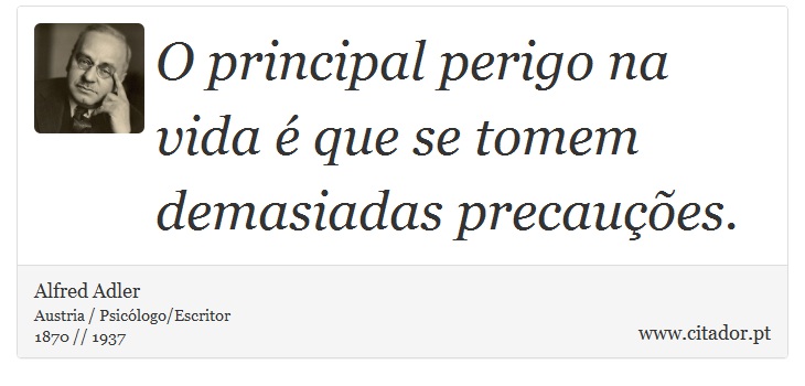 O principal perigo na vida é que se tomem demasiadas precauções. - Alfred Adler - Frases