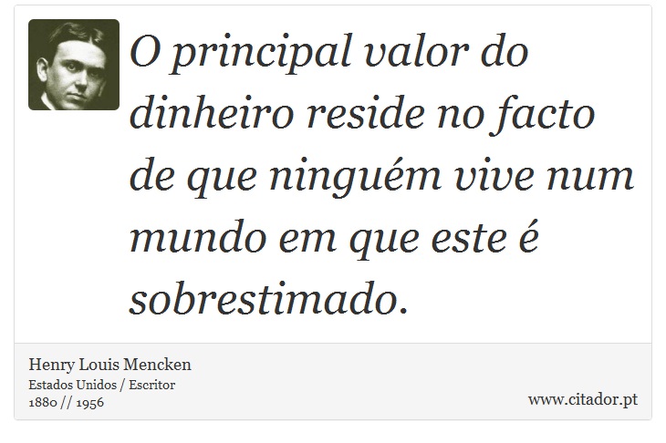 O principal valor do dinheiro reside no facto de que ninguém vive num mundo em que este é sobrestimado. - Henry Louis Mencken - Frases