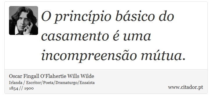 O princípio básico do casamento é uma incompreensão mútua. - Oscar Fingall O'Flahertie Wills Wilde - Frases